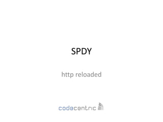 SPDY

http reloaded
 