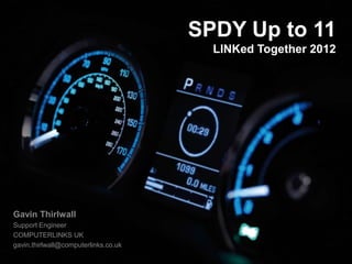 SPDY Up to 11
                                        LINKed Together 2012




Gavin Thirlwall
Support Engineer
COMPUTERLINKS UK
gavin.thirlwall@computerlinks.co.uk
 