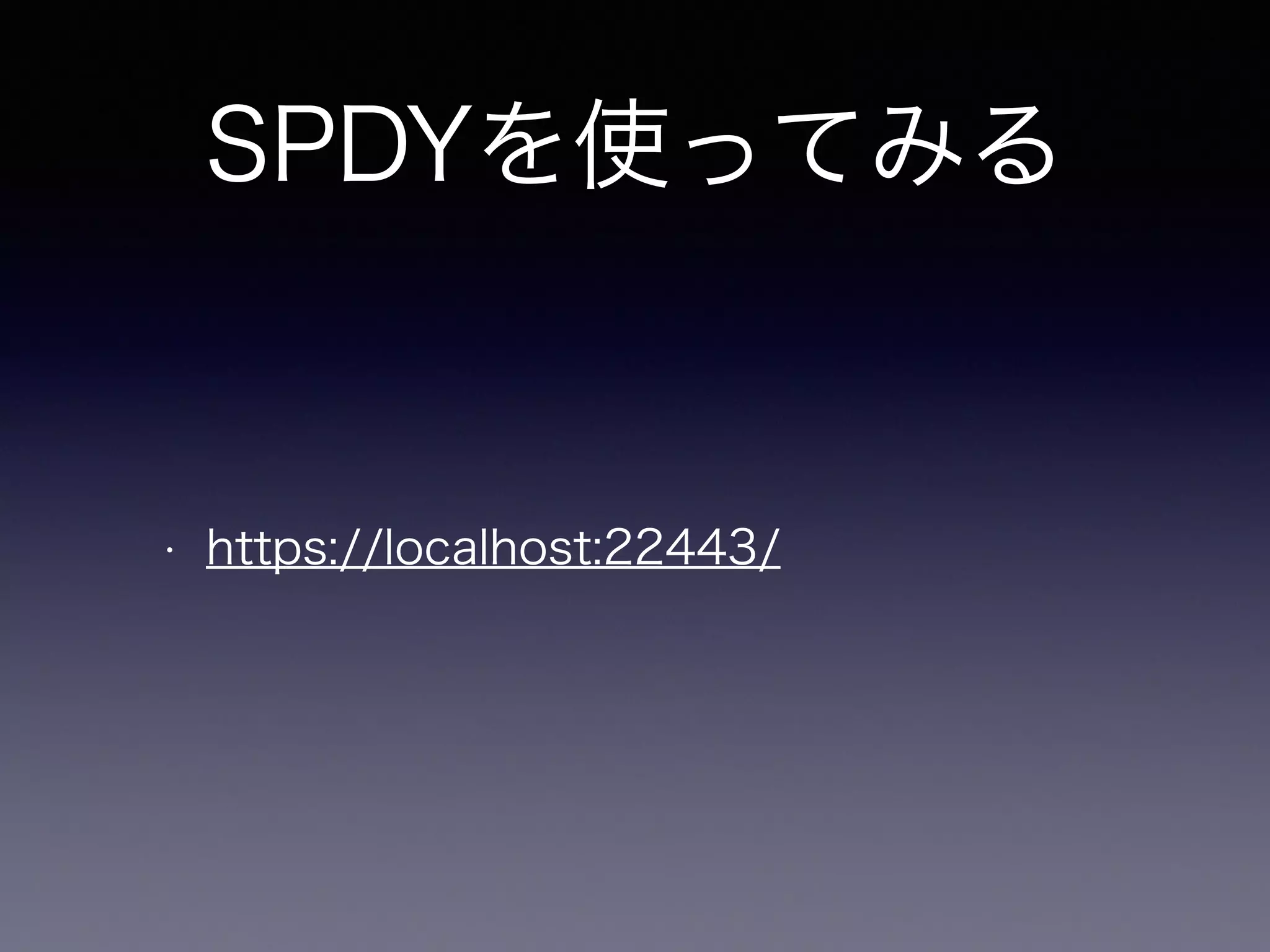 SPDYを使ってみる 
• https://localhost:22443/ 
 