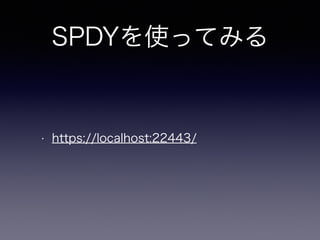 SPDYを使ってみる 
• https://localhost:22443/ 
 