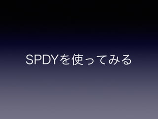 Spdyを触ってみる 羽山