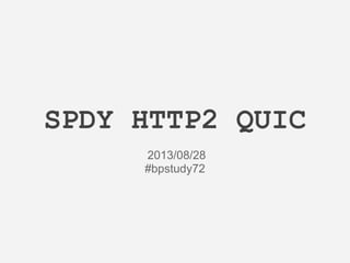 SPDY HTTP2 QUIC
2013/08/28
#bpstudy72
 