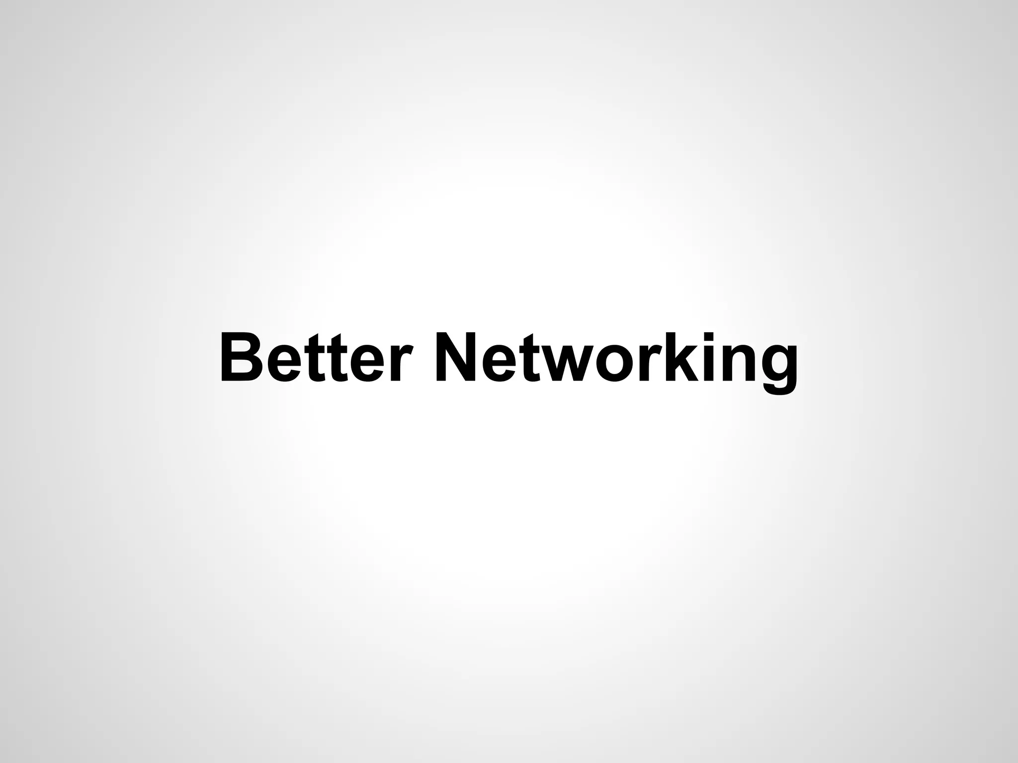 Better Networking
 
