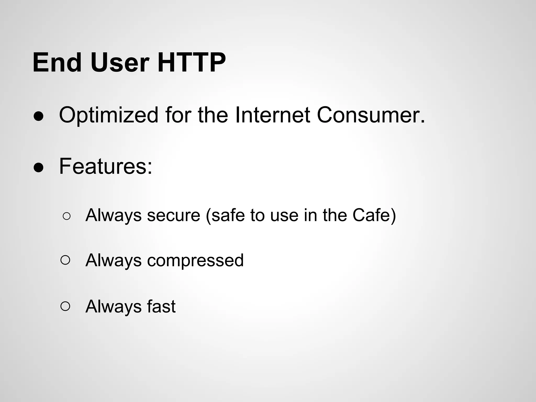 End User HTTP
● Optimized for the Internet Consumer.

● Features:

  ○ Always secure (safe to use in the Cafe)

  ○ Always compressed

  ○ Always fast
 