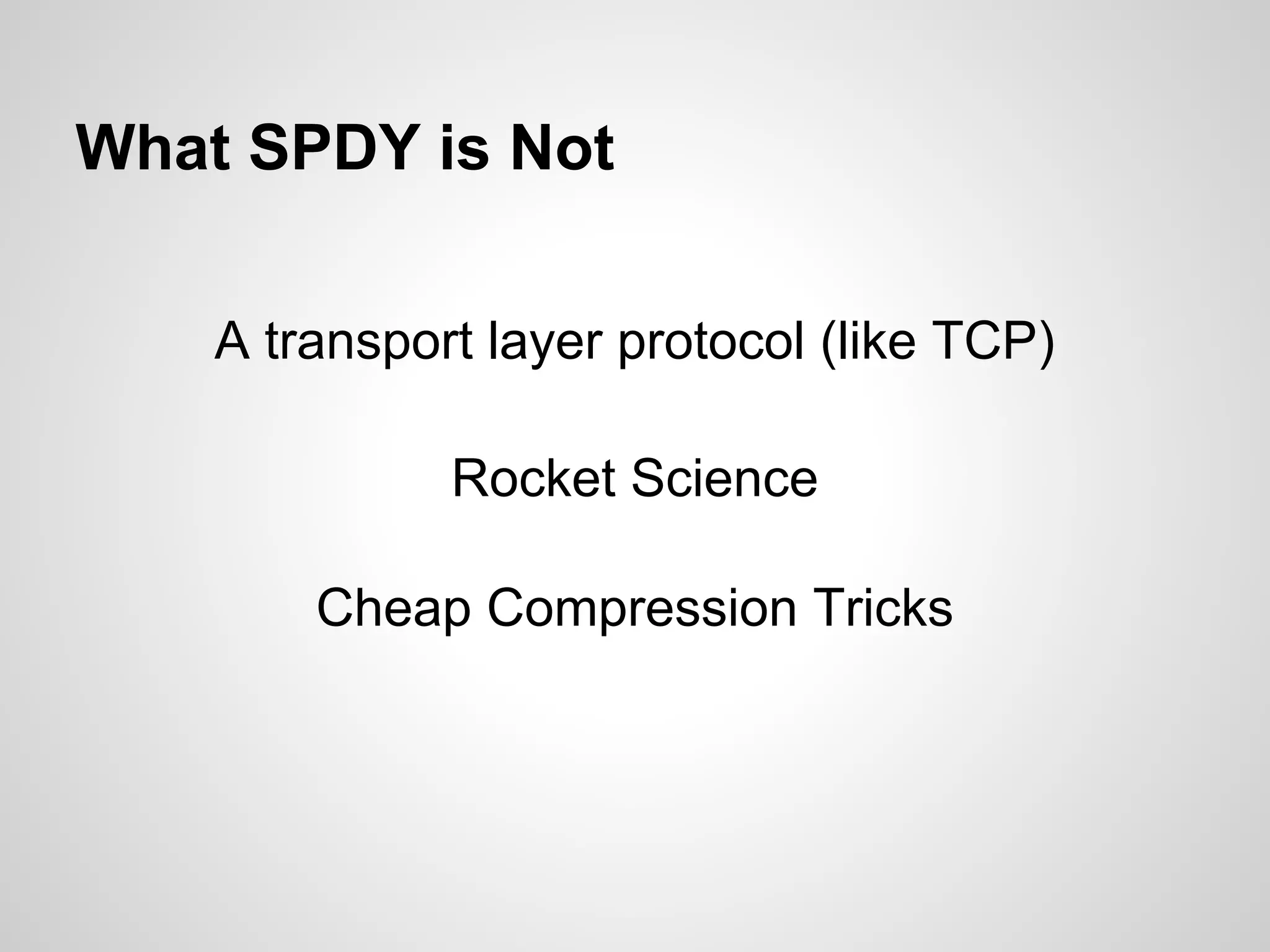 What SPDY is Not

    A transport layer protocol (like TCP)

              Rocket Science

        Cheap Compression Tricks
 