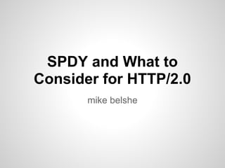 SPDY and What to
Consider for HTTP/2.0
       mike belshe
 