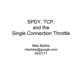 SPDY, TCP,
         and the
Single Connection Throttle

         Mike Belshe
     mbelshe@google.com
           04/01/11
 