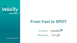From Fast to SPDY

   Ido Safruti,

   Mike Belshe,
 