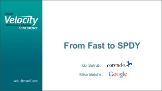 From Fast to SPDY
Ido Safruti,
Mike Belshe,
 
