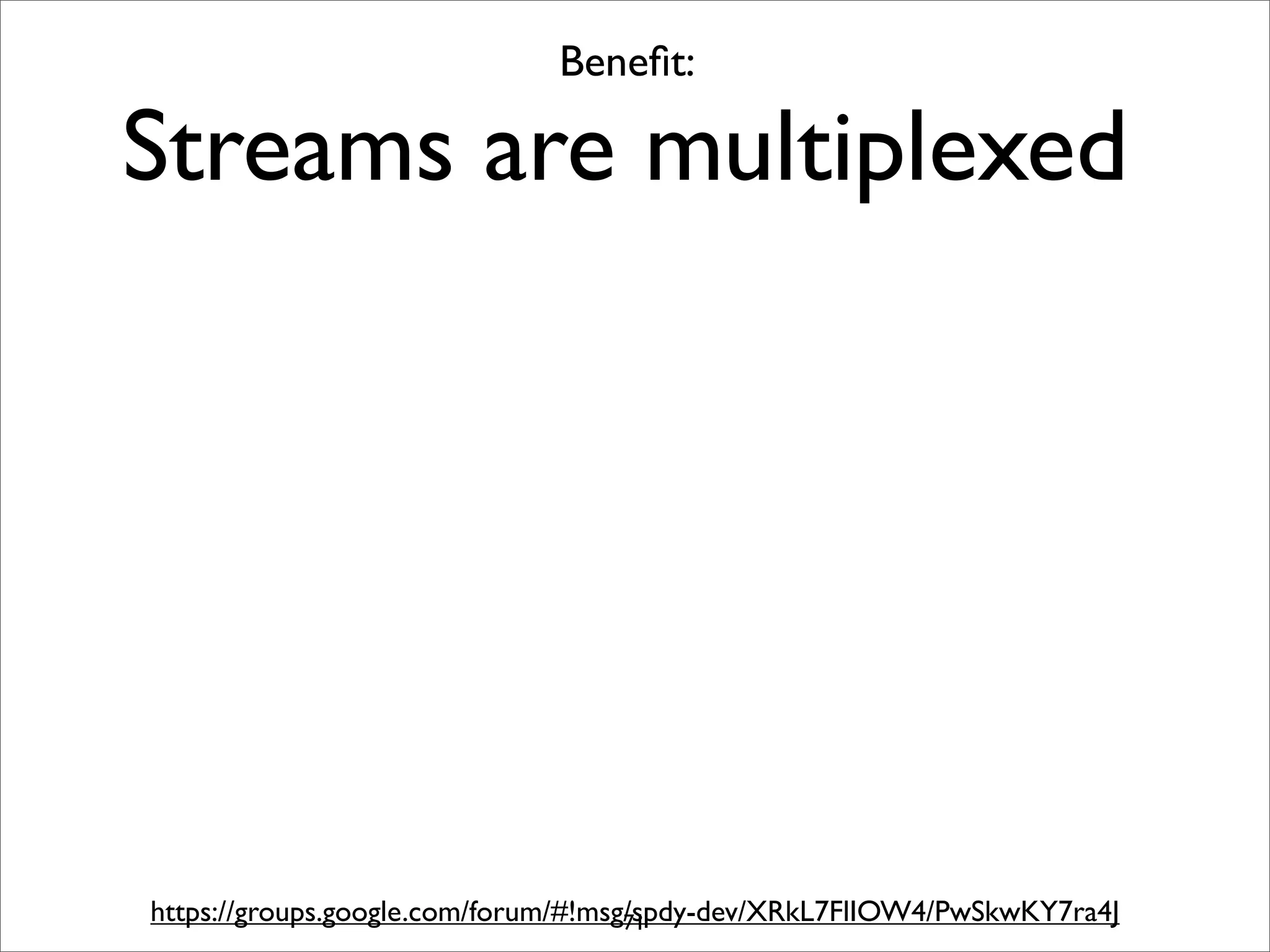 Beneﬁt:

Streams are multiplexed




https://groups.google.com/forum/#!msg/spdy-dev/XRkL7FlIOW4/PwSkwKY7ra4J
                                     71
 