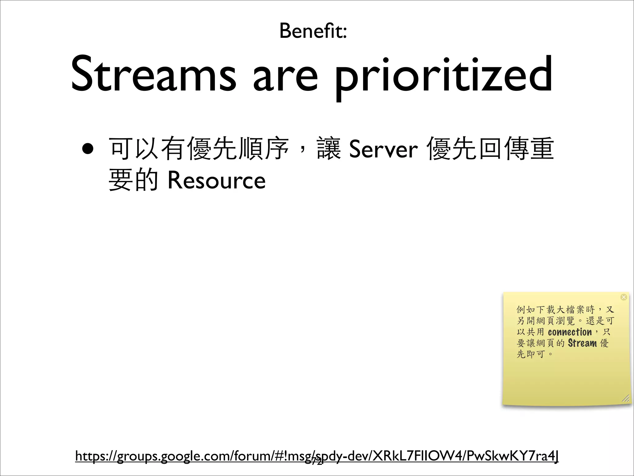 Beneﬁt:

Streams are prioritized
• 可以有優先順序，讓 Server 優先回傳重
    要的 Resource




https://groups.google.com/forum/#!msg/spdy-dev/XRkL7FlIOW4/PwSkwKY7ra4J
                                     72
 