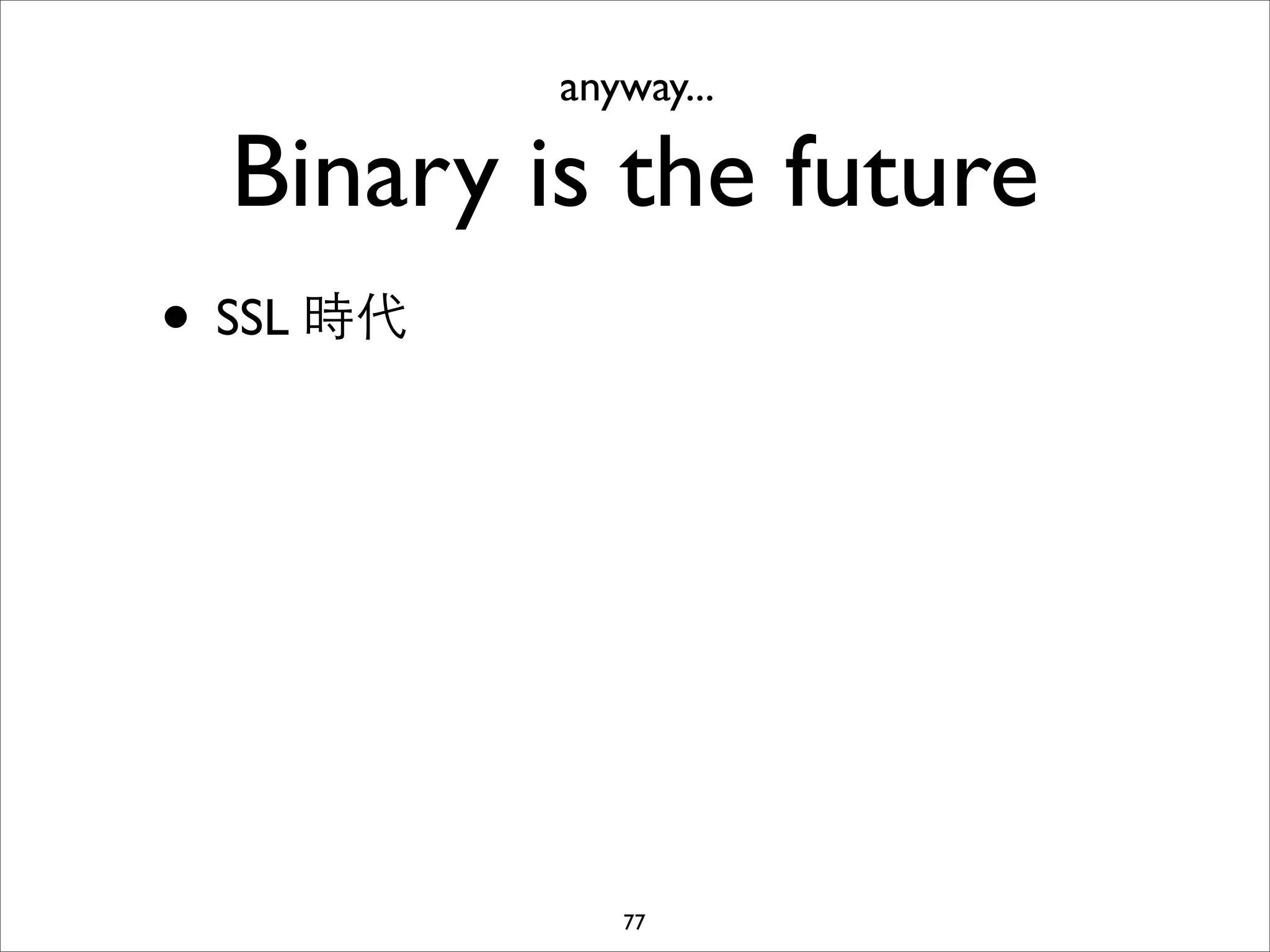 anyway...

  Binary is the future
• SSL 時代




              77
 