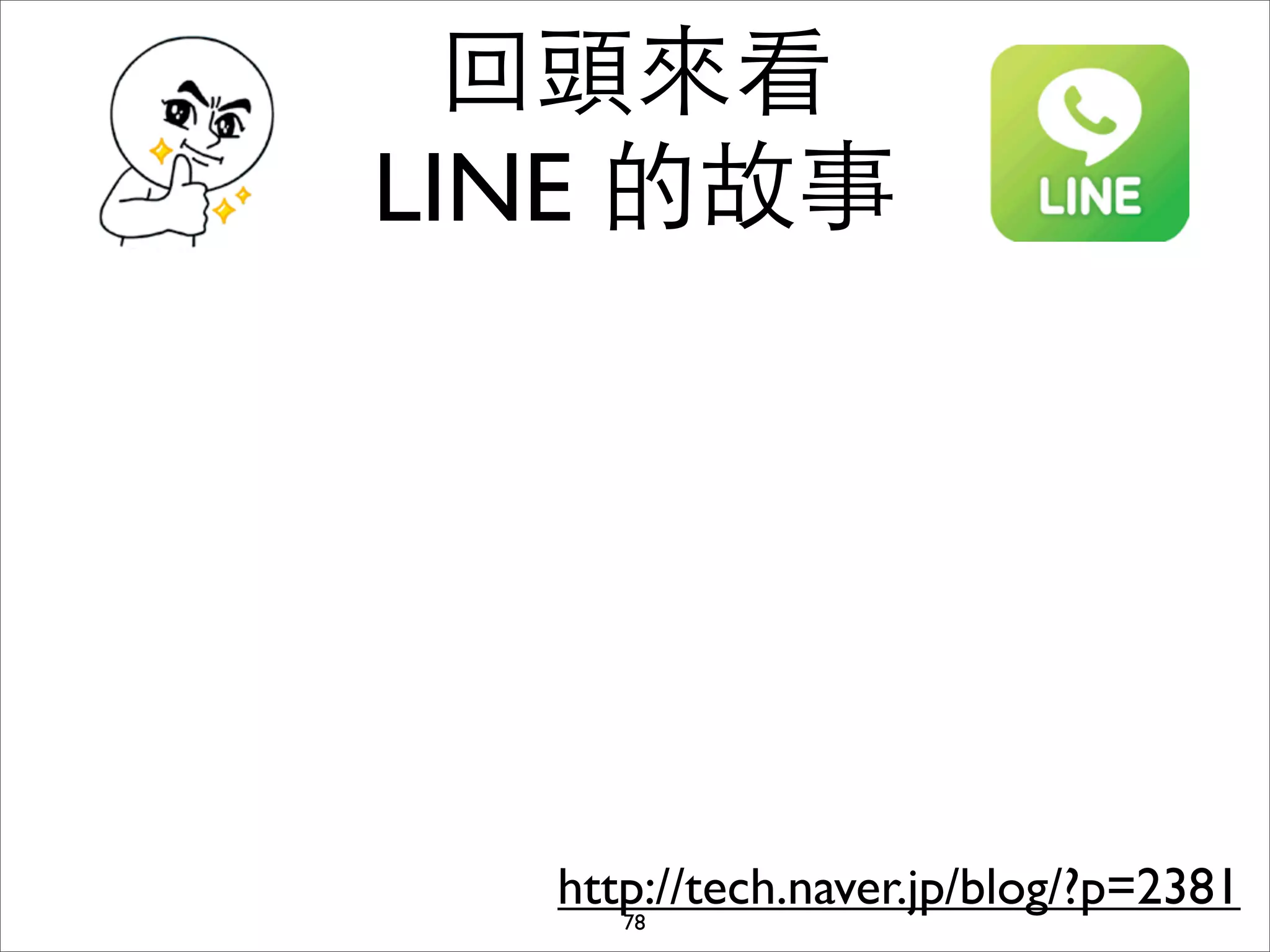 回頭來看
LINE 的故事




  http://tech.naver.jp/blog/?p=2381
     78
 