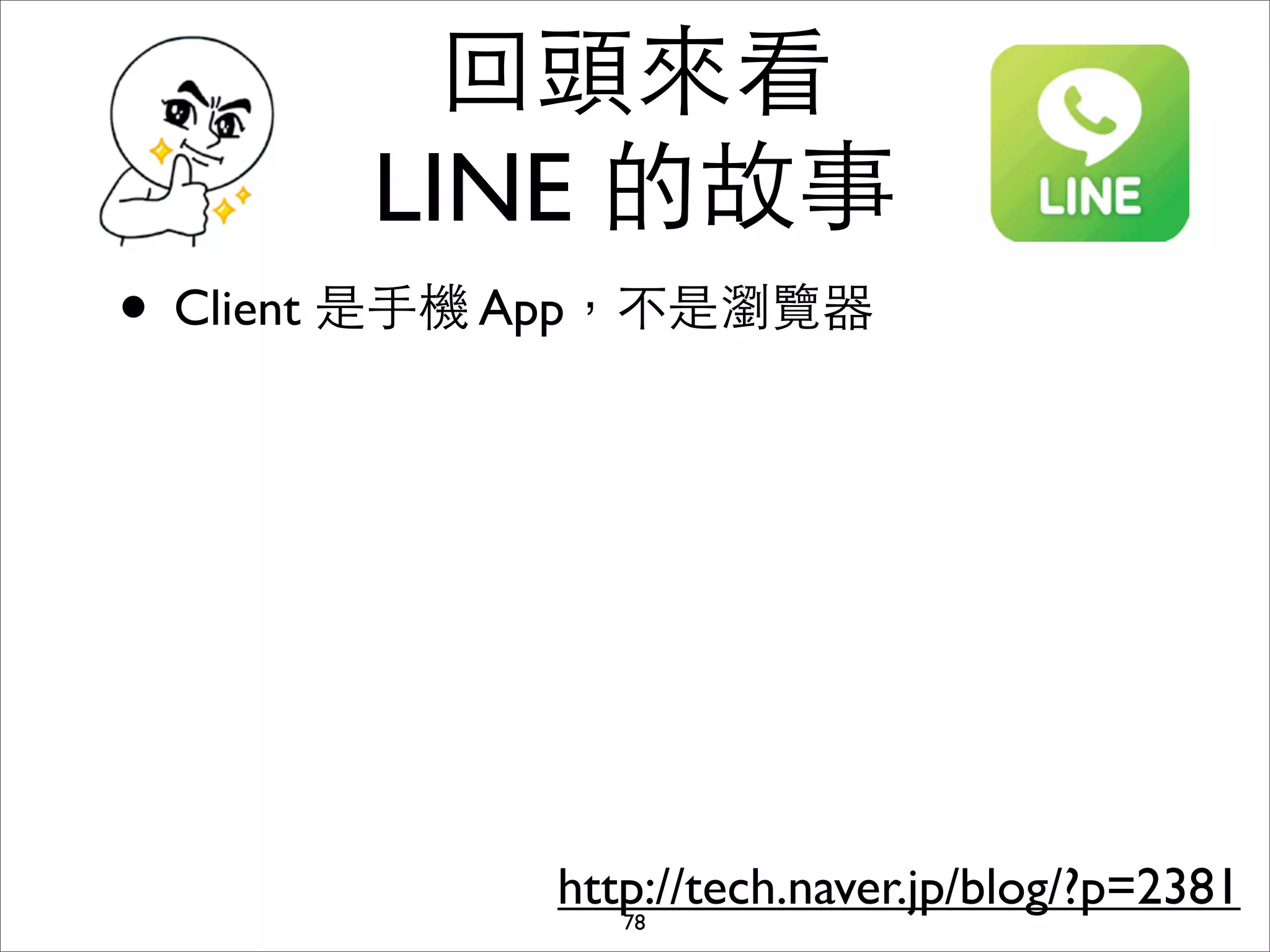 回頭來看
       LINE 的故事
• Client 是⼿手機 App，不是瀏覽器




             http://tech.naver.jp/blog/?p=2381
                78
 