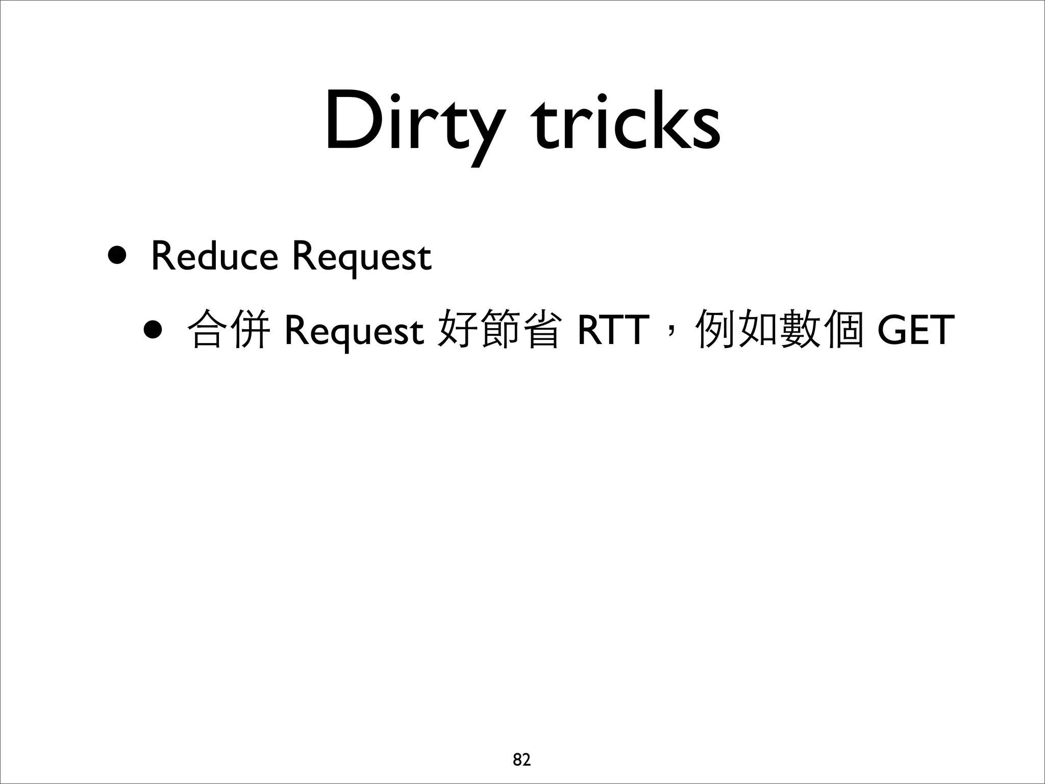 Dirty tricks
• Reduce Request
 • 合併 Request 好節省 RTT，例如數個 GET




              82
 