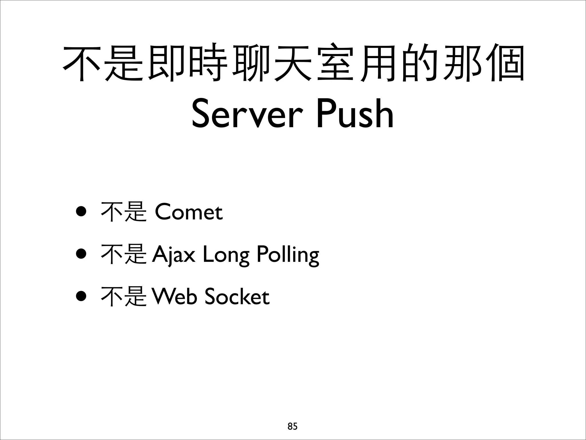 不是即時聊天室⽤用的那個
   Server Push

• 不是 Comet
• 不是 Ajax Long Polling
• 不是 Web Socket

                   85
 
