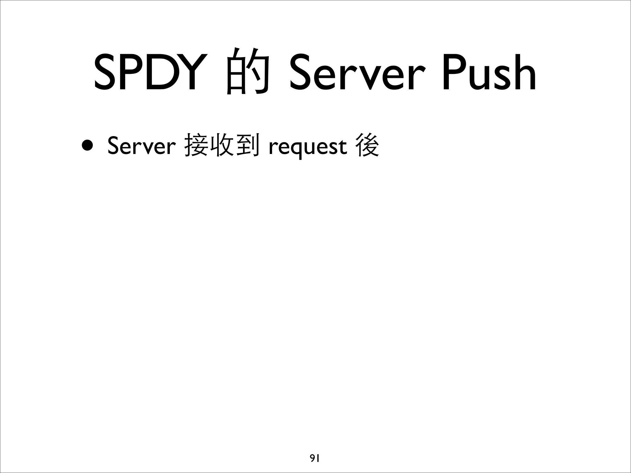 SPDY 的 Server Push
• Server 接收到 request 後




                91
 