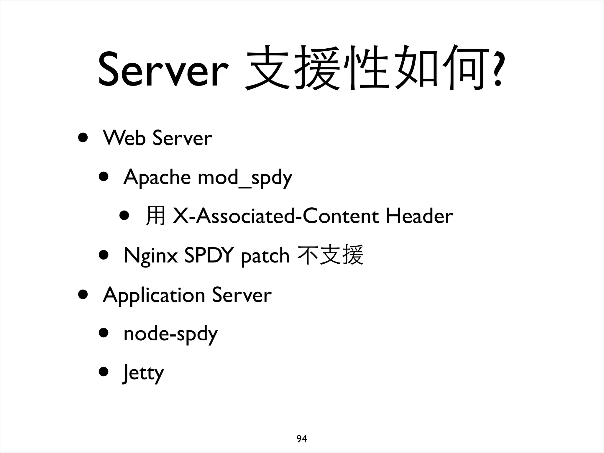 Server ⽀支援性如何?
•   Web Server
    •   Apache mod_spdy
        •   ⽤用 X-Associated-Content Header
    •   Nginx SPDY patch 不⽀支援
•   Application Server
    •   node-spdy
    •   Jetty

                          94
 