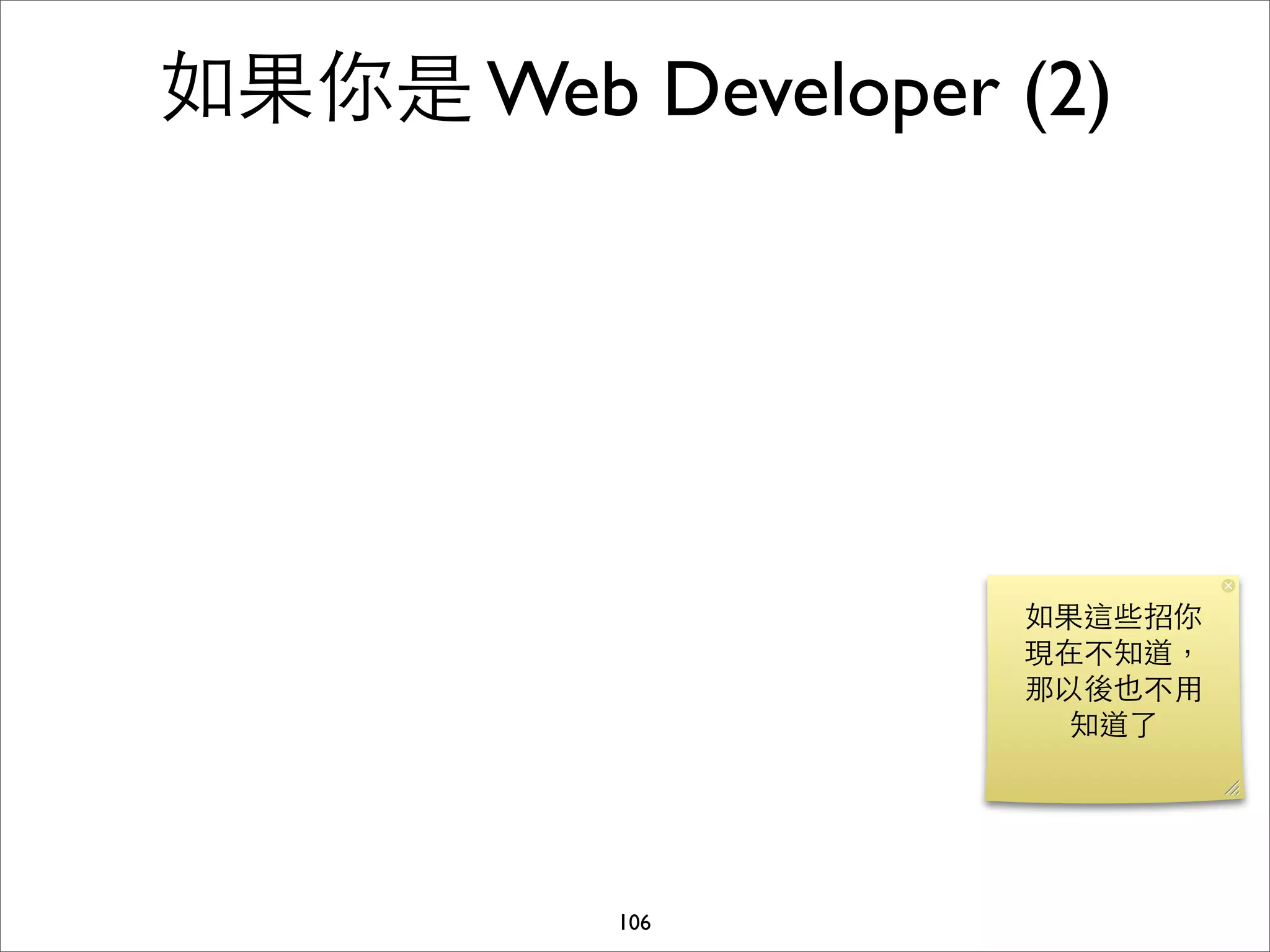 如果你是 Web Developer (2)




                   如果這些招你
                   現在不知道，
                   那以後也不⽤用
                     知道了




          106
 
