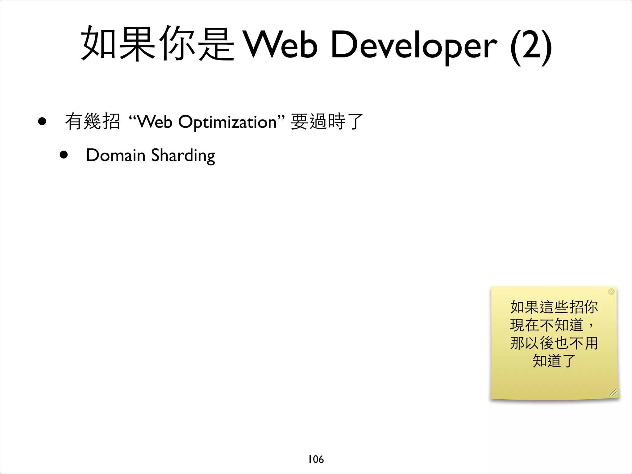 如果你是 Web Developer (2)
•   有幾招 “Web Optimization” 要過時了

    •   Domain Sharding




                                  如果這些招你
                                  現在不知道，
                                  那以後也不⽤用
                                    知道了




                          106
 