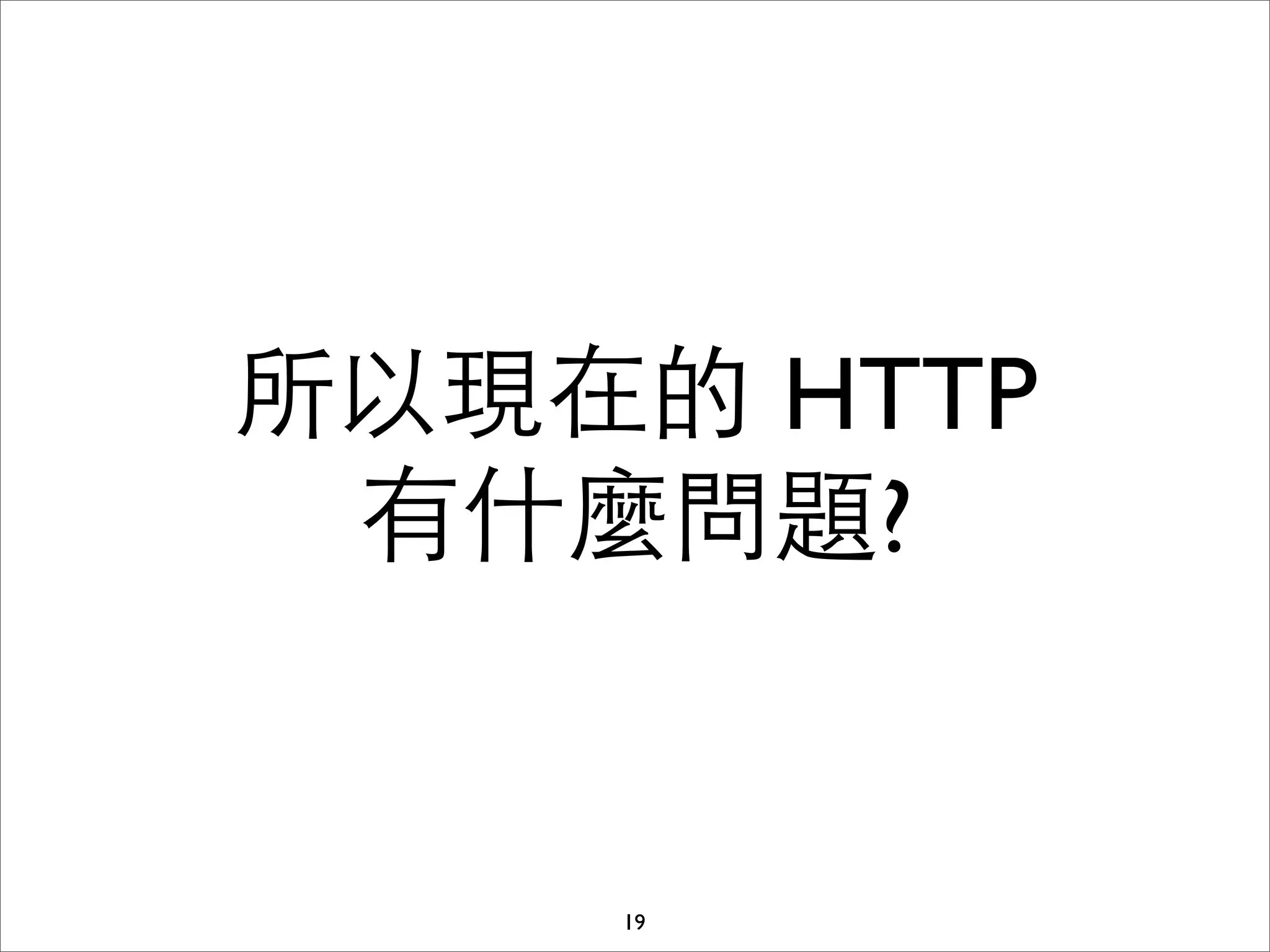 所以現在的 HTTP
 有什麼問題?


    19
 