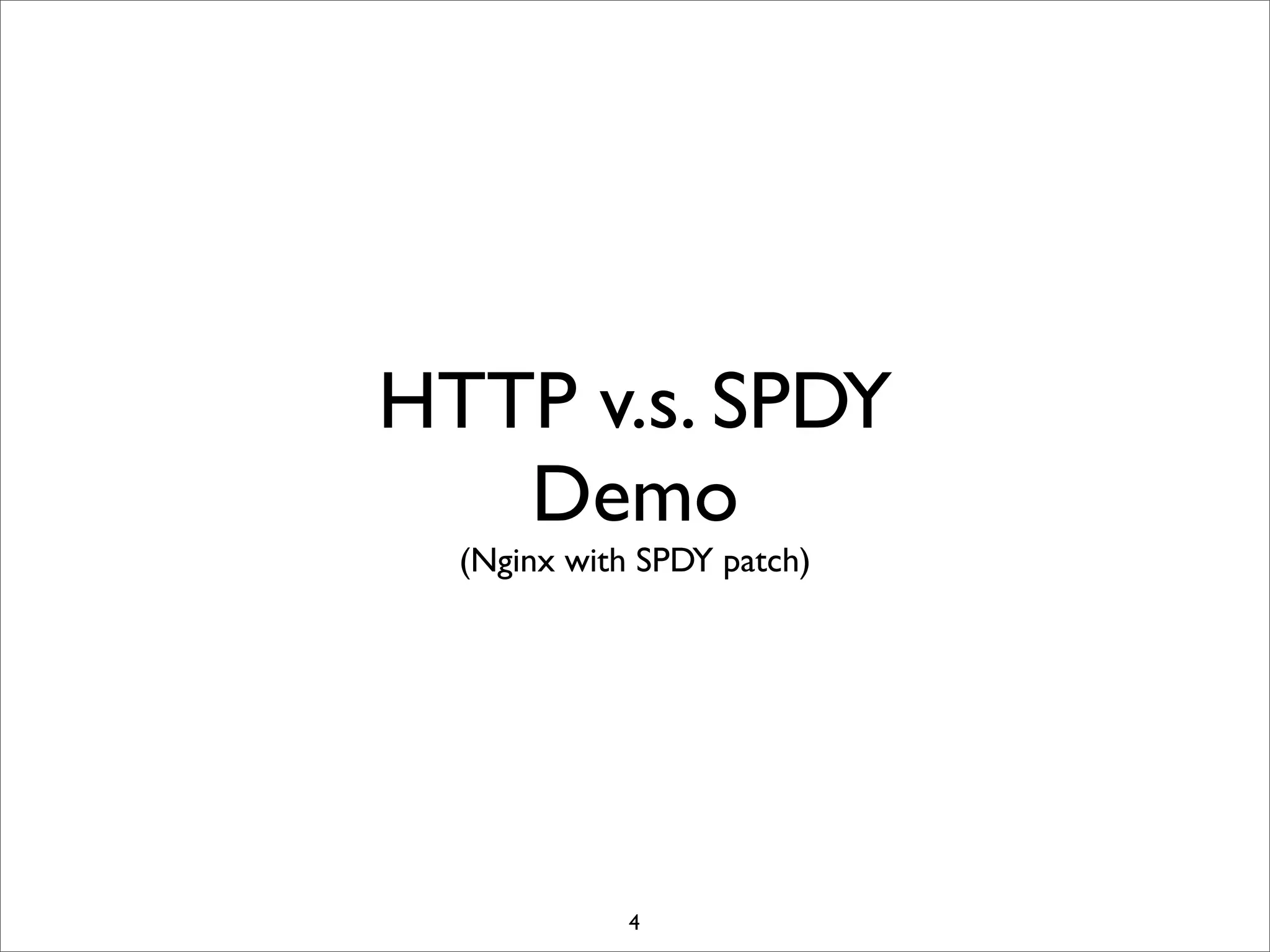 HTTP v.s. SPDY
   Demo
  (Nginx with SPDY patch)




             4
 