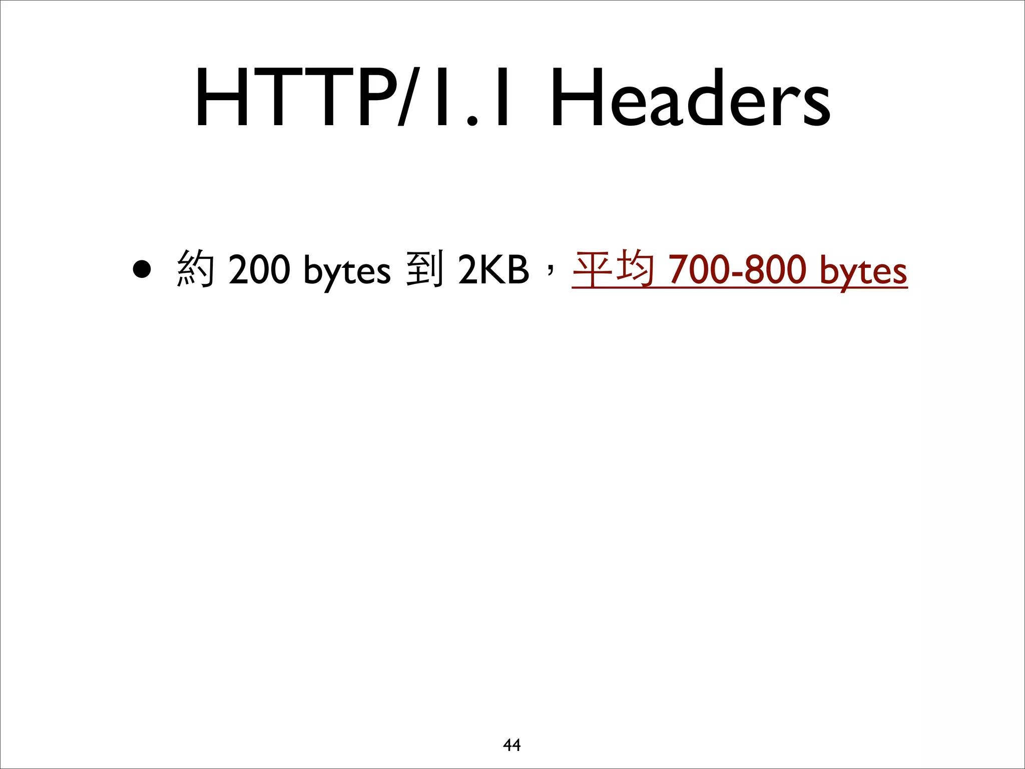 HTTP/1.1 Headers

• 約 200 bytes 到 2KB，平均 700-800 bytes




                 44
 