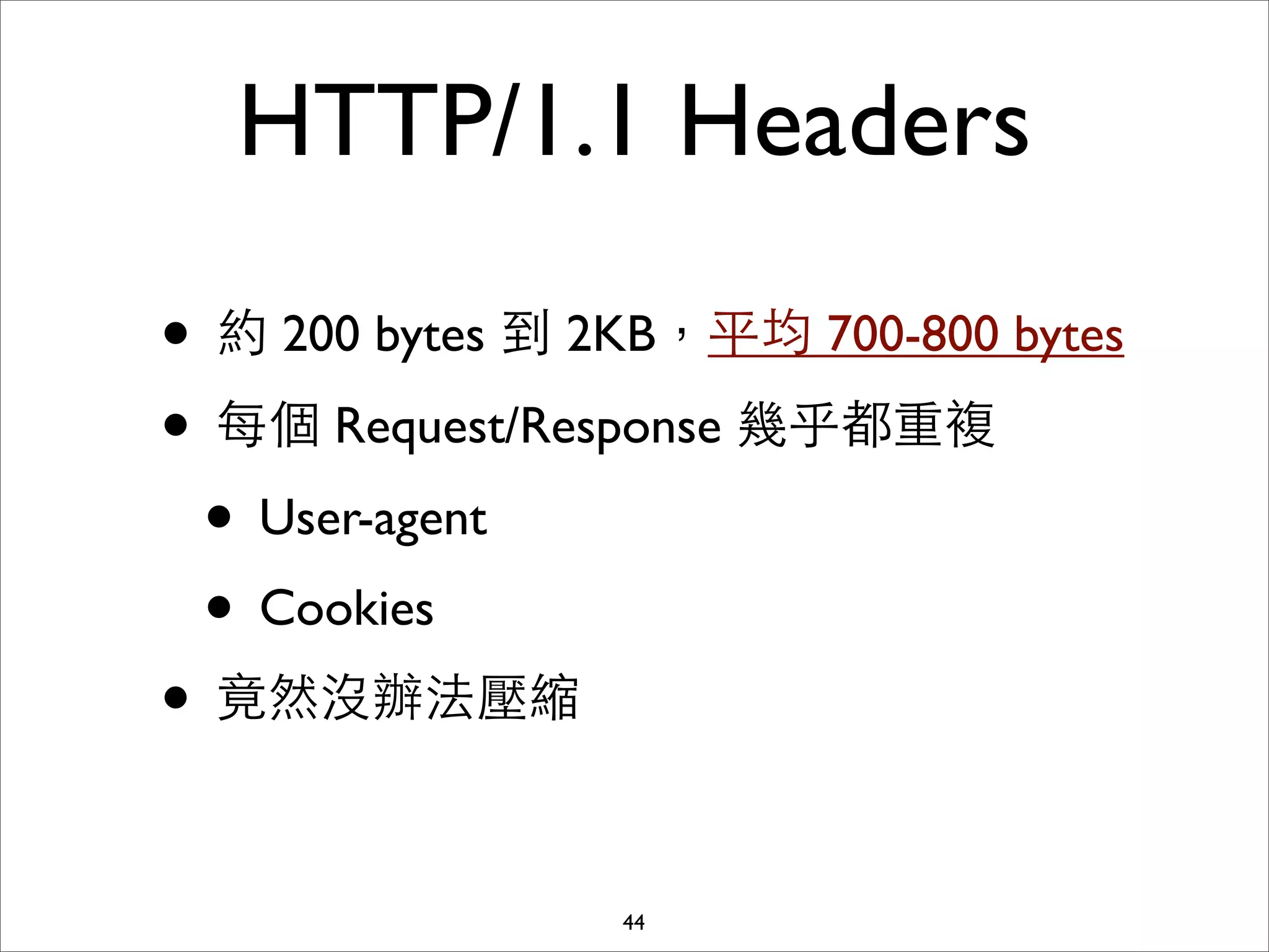 HTTP/1.1 Headers

• 約 200 bytes 到 2KB，平均 700-800 bytes
• 每個 Request/Response 幾乎都重複
 • User-agent
 • Cookies
• 竟然沒辦法壓縮

                 44
 