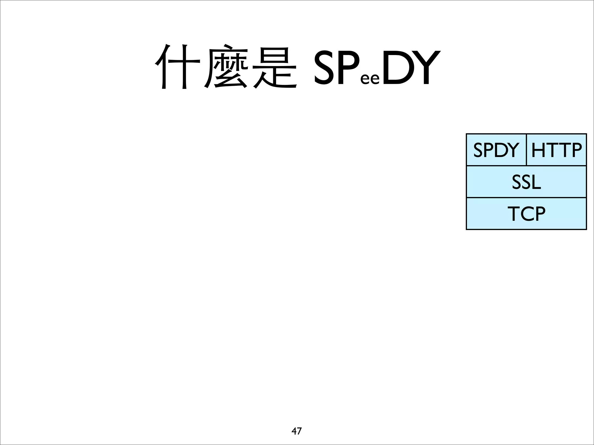 什麼是 SPeeDY
             SPDY HTTP
                SSL
               TCP




    47
 