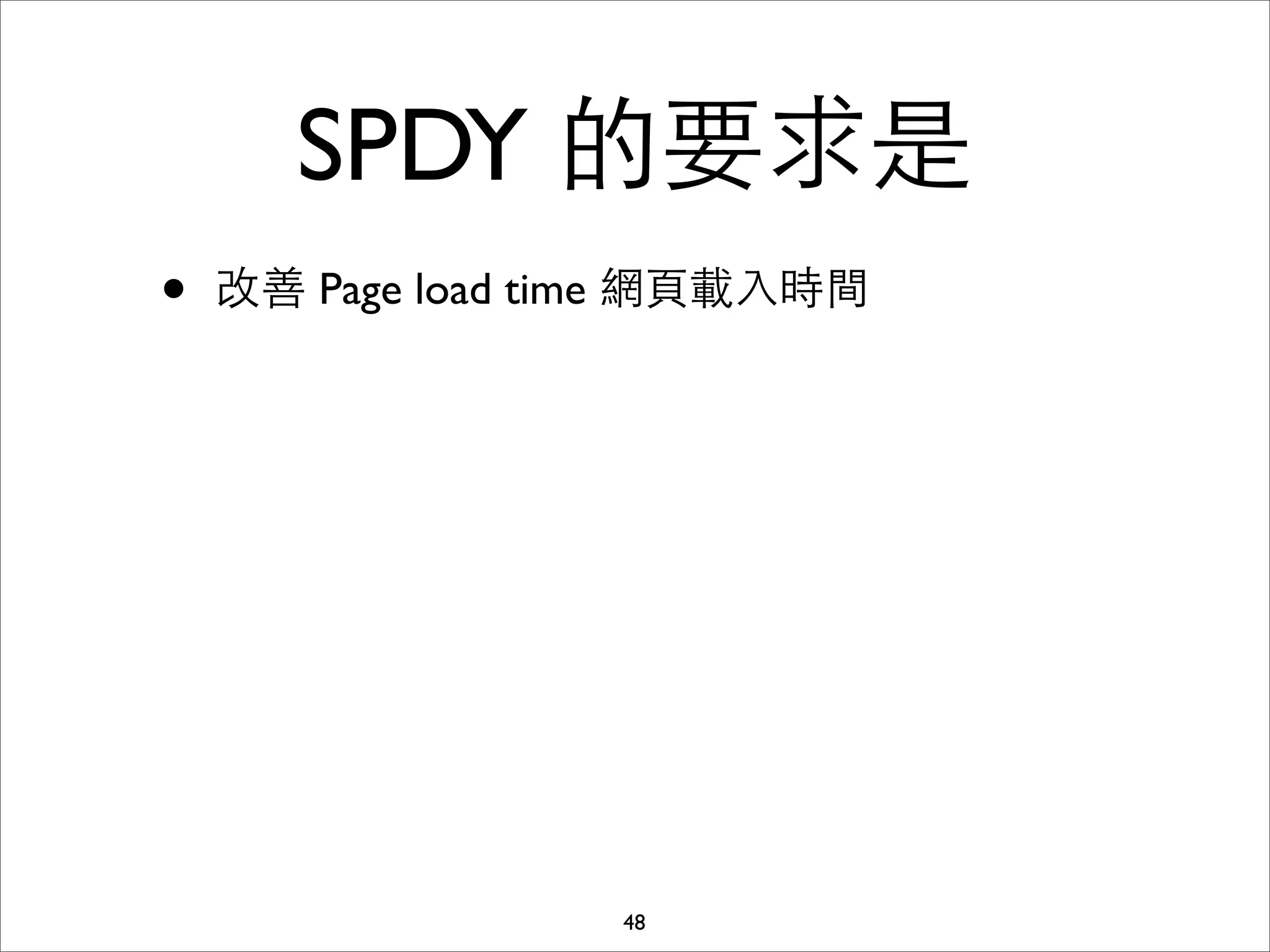SPDY 的要求是
•   改善 Page load time 網⾴頁載⼊入時間




                    48
 