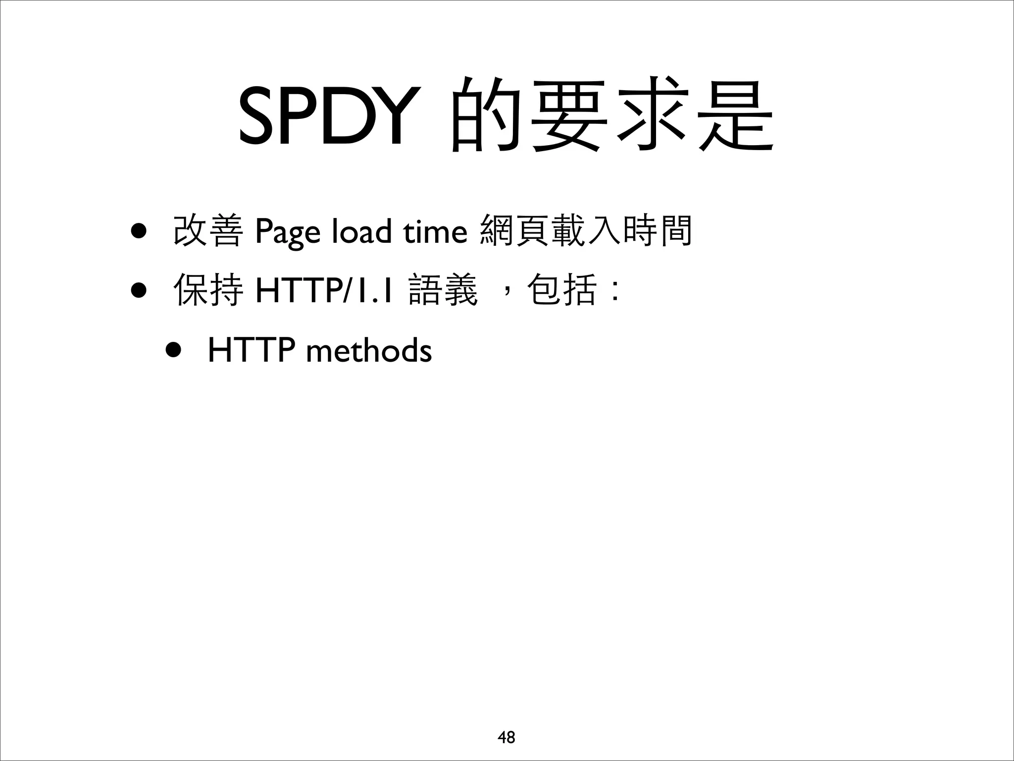 SPDY 的要求是
•   改善 Page load time 網⾴頁載⼊入時間
•   保持 HTTP/1.1 語義 ，包括：
    •   HTTP methods




                       48
 