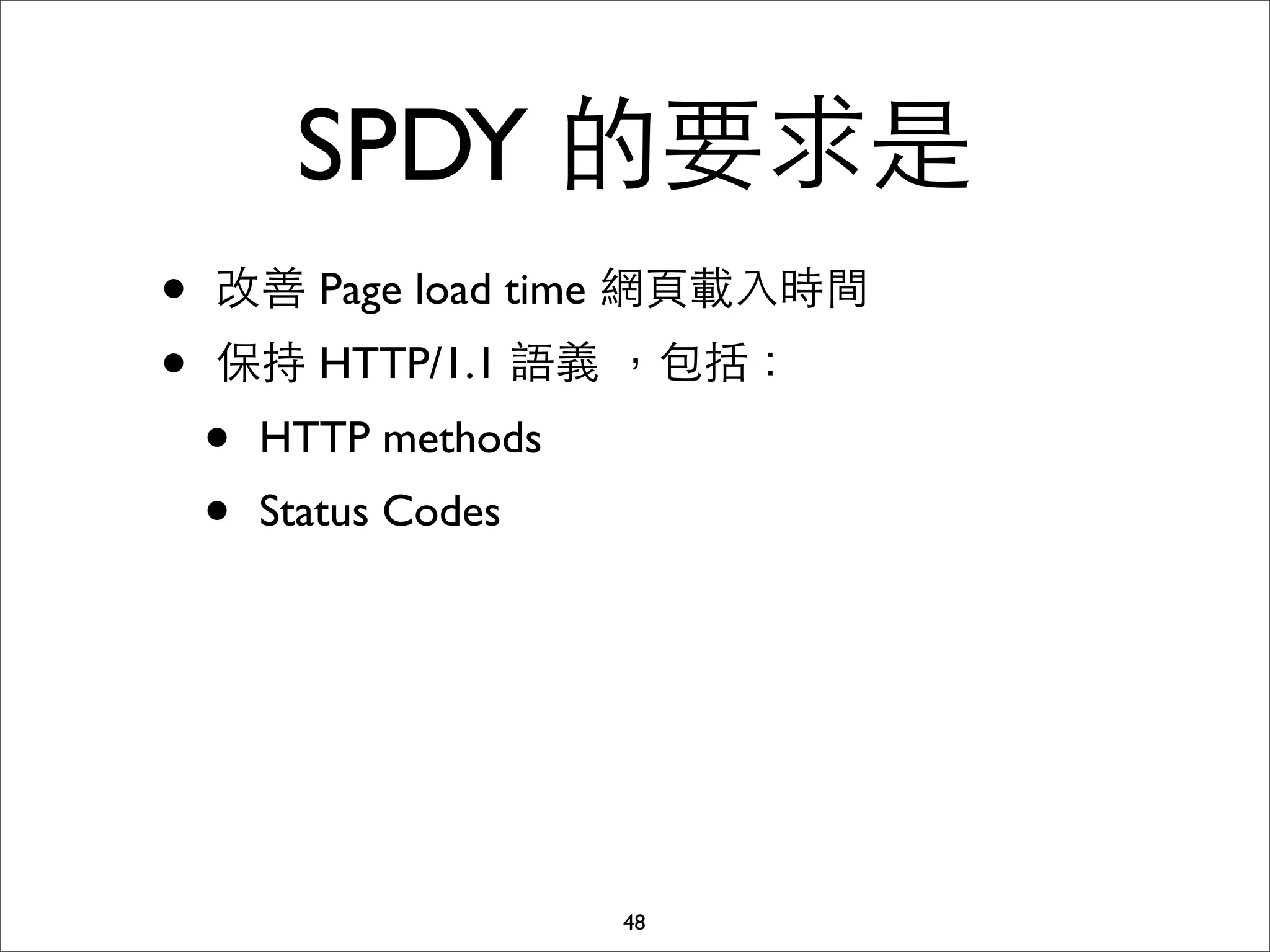 SPDY 的要求是
•   改善 Page load time 網⾴頁載⼊入時間
•   保持 HTTP/1.1 語義 ，包括：
    •   HTTP methods
    •   Status Codes




                       48
 