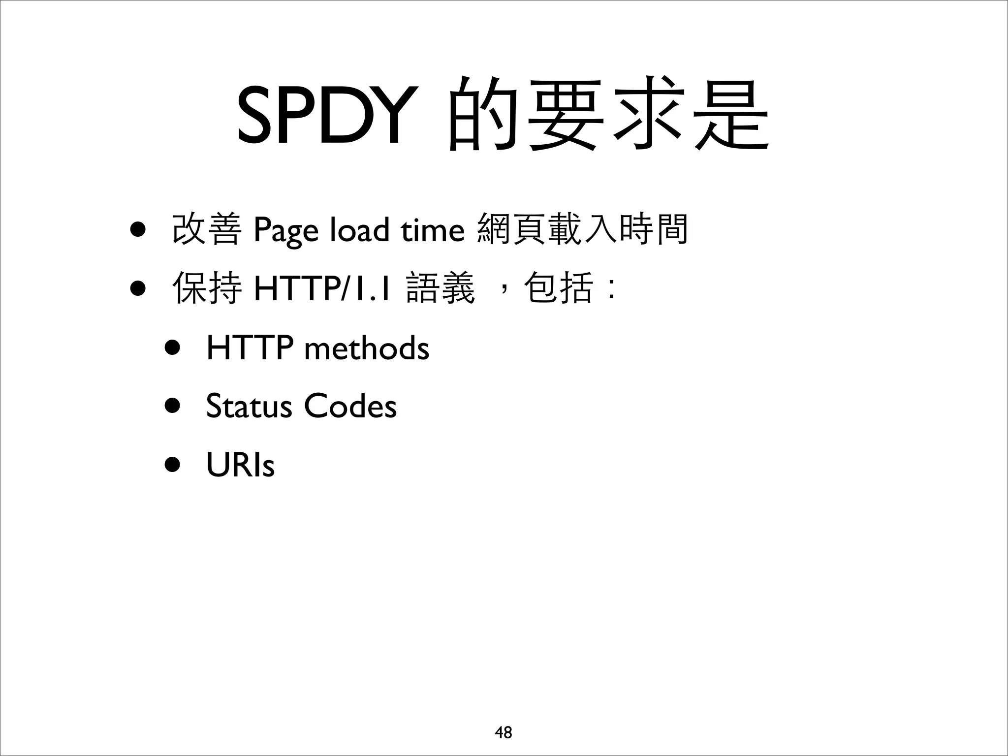 SPDY 的要求是
•   改善 Page load time 網⾴頁載⼊入時間
•   保持 HTTP/1.1 語義 ，包括：
    •   HTTP methods
    •   Status Codes
    •   URIs




                       48
 