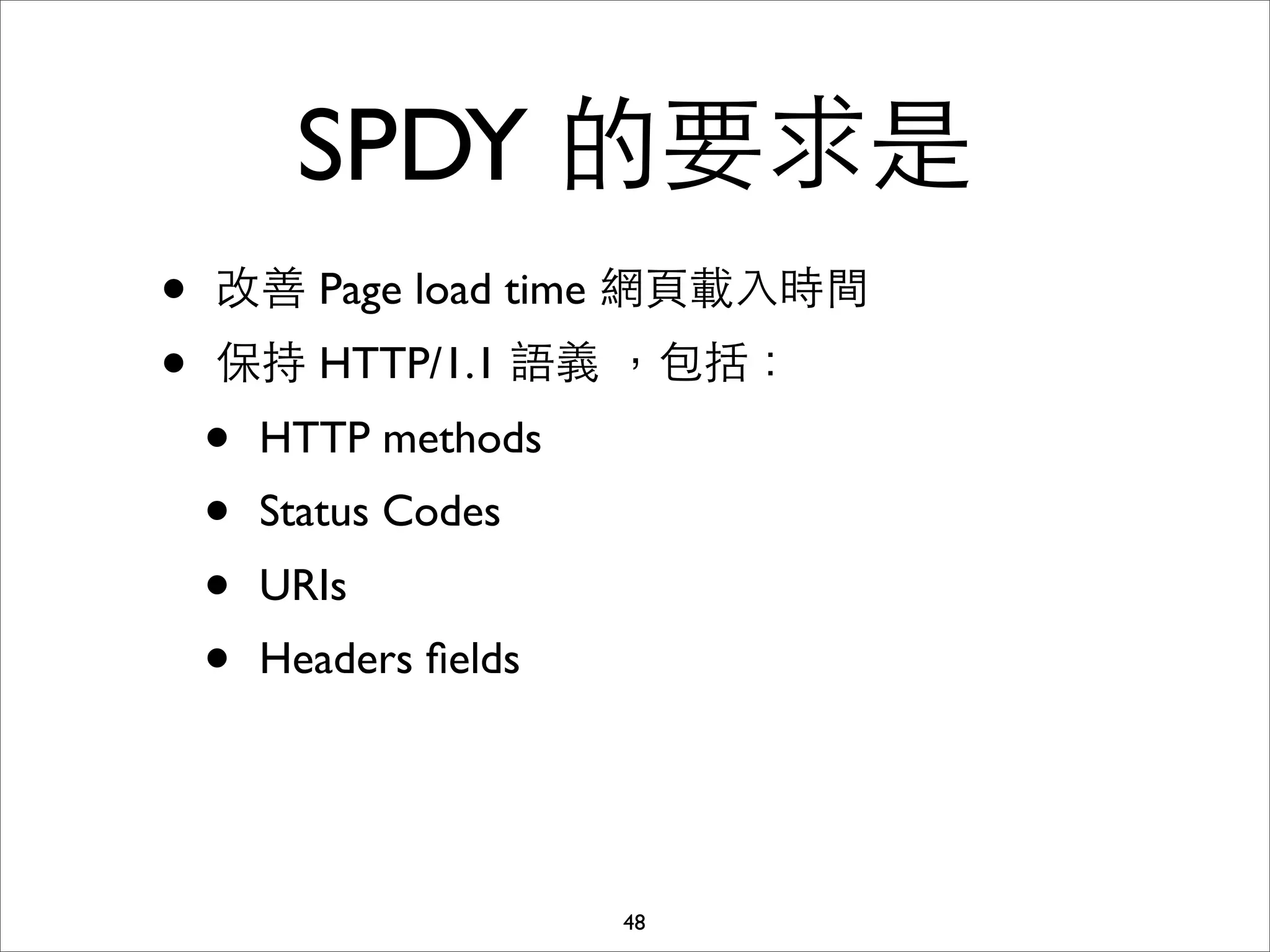 SPDY 的要求是
•   改善 Page load time 網⾴頁載⼊入時間
•   保持 HTTP/1.1 語義 ，包括：
    •   HTTP methods
    •   Status Codes
    •   URIs
    •   Headers ﬁelds




                        48
 