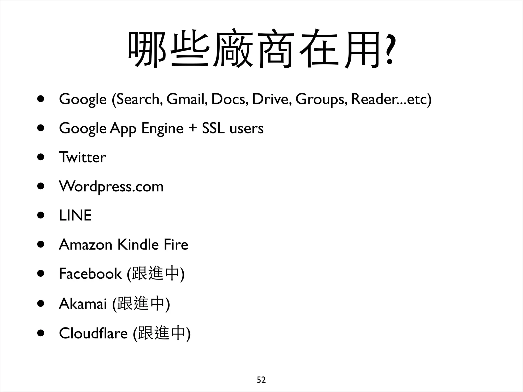 哪些廠商在⽤用?
•   Google (Search, Gmail, Docs, Drive, Groups, Reader...etc)

•   Google App Engine + SSL users

•   Twitter

•   Wordpress.com

•   LINE

•   Amazon Kindle Fire

•   Facebook (跟進中)

•   Akamai (跟進中)

•   Cloudﬂare (跟進中)

                                  52
 