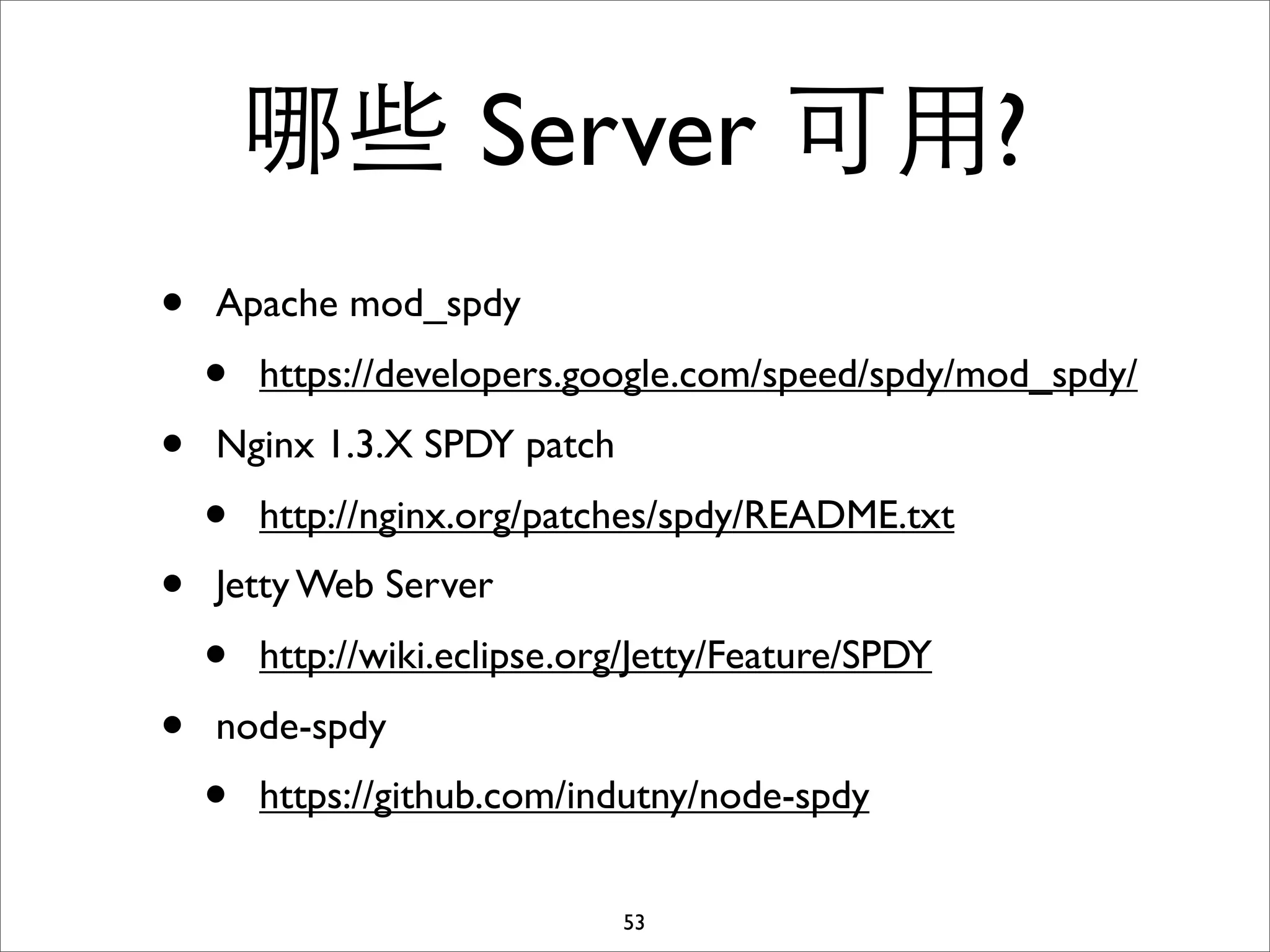 哪些 Server 可⽤用?
•   Apache mod_spdy
    •   https://developers.google.com/speed/spdy/mod_spdy/
•   Nginx 1.3.X SPDY patch
    •   http://nginx.org/patches/spdy/README.txt
•   Jetty Web Server
    •   http://wiki.eclipse.org/Jetty/Feature/SPDY
•   node-spdy
    •   https://github.com/indutny/node-spdy

                              53
 
