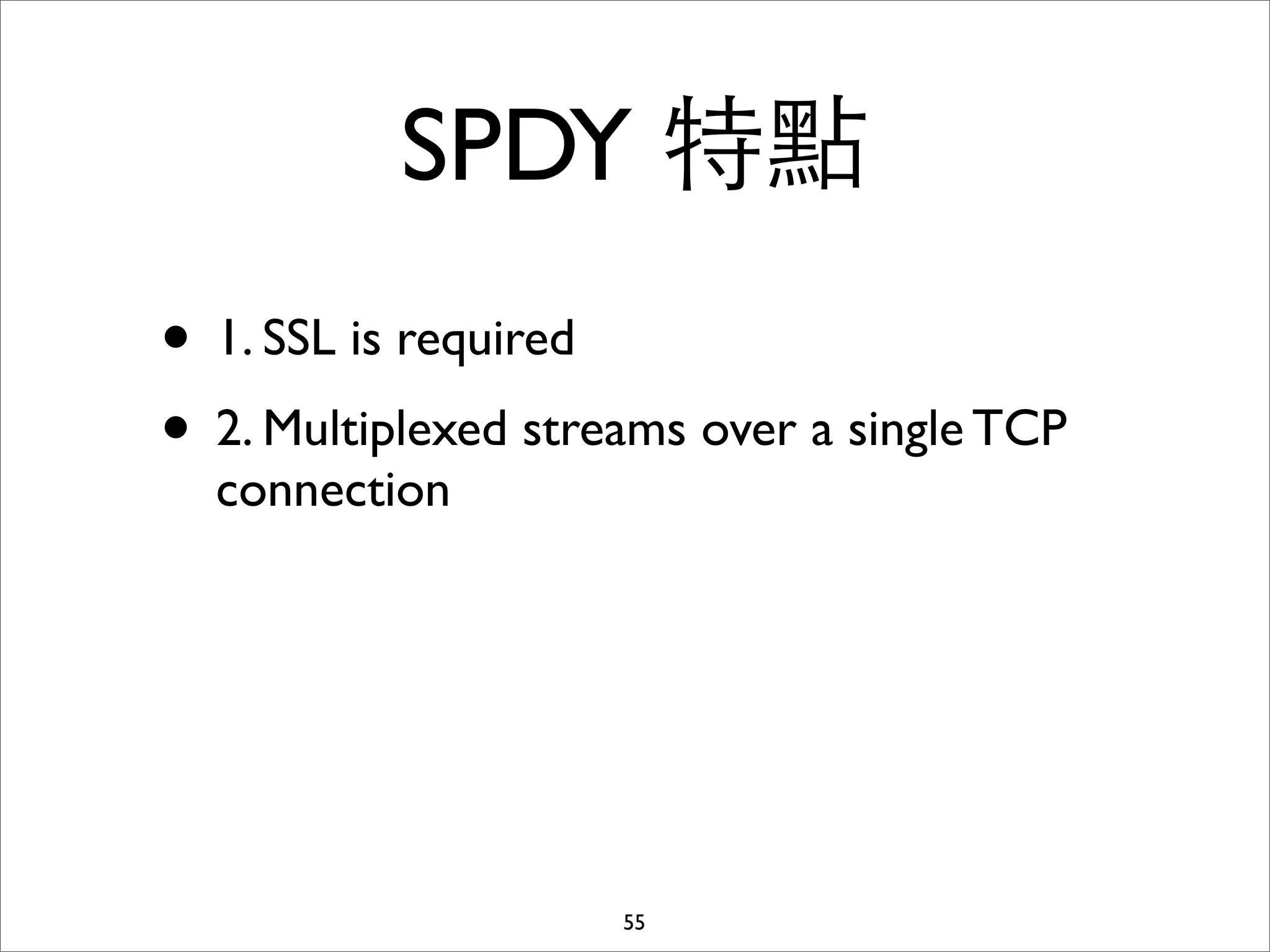 SPDY 特點
• 1. SSL is required
• 2. Multiplexed streams over a single TCP
  connection




                     55
 
