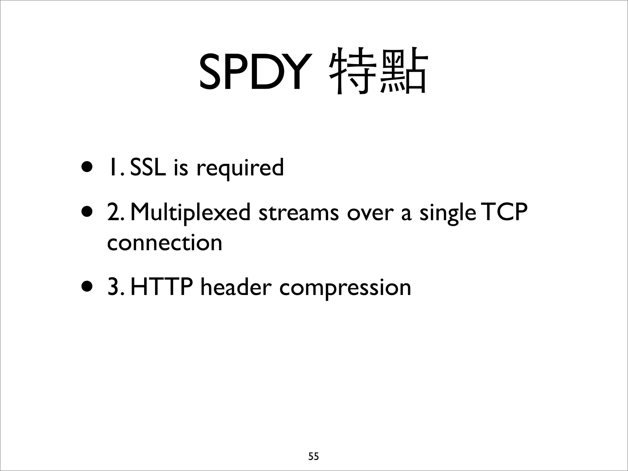 SPDY 特點
• 1. SSL is required
• 2. Multiplexed streams over a single TCP
  connection
• 3. HTTP header compression


                     55
 