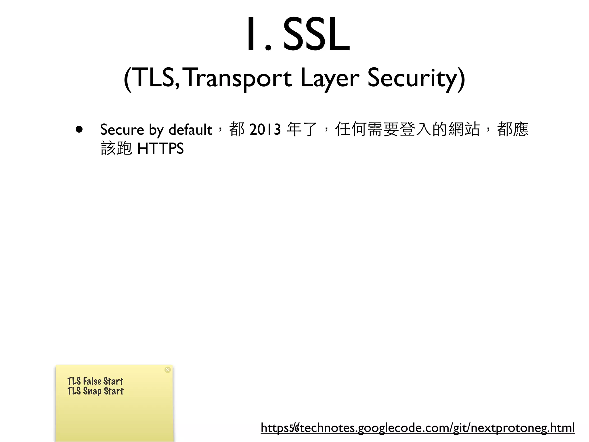 1. SSL
              (TLS, Transport Layer Security)
 •      Secure by default，都 2013 年了，任何需要登⼊入的網站，都應
        該跑 HTTPS




TLS False Start
TLS Snap Start



                          https://technotes.googlecode.com/git/nextprotoneg.html
                               56
 