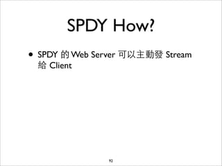 SPDY How?
• SPDY 的 Web Server 可以主動發 Stream
 給 Client




               92
 