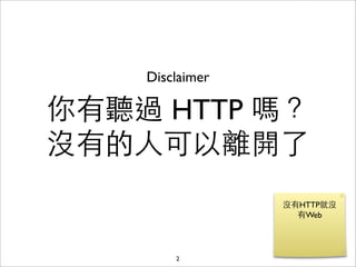 Disclaimer

你有聽過 HTTP 嗎？
沒有的⼈人可以離開了


        2
 