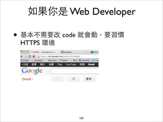 如果你是 Web Developer

• 基本不需要改 code 就會動，要習慣
 HTTPS 環境




            105
 