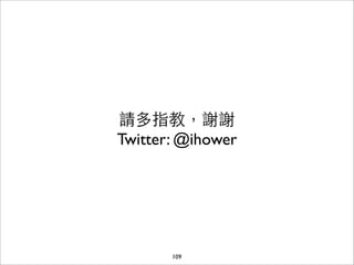 請多指教，謝謝
Twitter: @ihower




       109
 