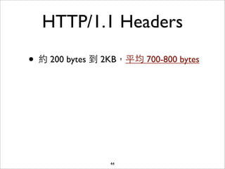 HTTP/1.1 Headers

• 約 200 bytes 到 2KB，平均 700-800 bytes




                 44
 