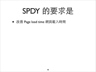SPDY 的要求是
•   改善 Page load time 網⾴頁載⼊入時間




                    48
 