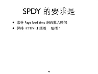 SPDY 的要求是
•   改善 Page load time 網⾴頁載⼊入時間
•   保持 HTTP/1.1 語義 ，包括：




                    48
 