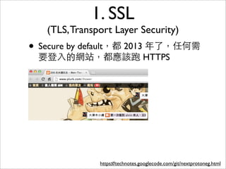 1. SSL
   (TLS, Transport Layer Security)
• Secure by default，都 2013 年了，任何需
 要登⼊入的網站，都應該跑 HTTPS




               https://technotes.googlecode.com/git/nextprotoneg.html
                    57
 