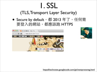 1. SSL
   (TLS, Transport Layer Security)
• Secure by default，都 2013 年了，任何需
 要登⼊入的網站，都應該跑 HTTPS




               https://technotes.googlecode.com/git/nextprotoneg.html
                    57
 