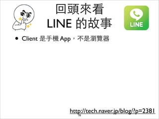 回頭來看
       LINE 的故事
• Client 是⼿手機 App，不是瀏覽器




             http://tech.naver.jp/blog/?p=2381
                78
 