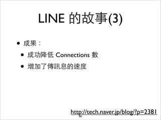 LINE 的故事(3)
• 成果：
 • 成功降低 Connections 數
 • 增加了傳訊息的速度


             http://tech.naver.jp/blog/?p=2381
                80
 